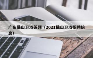 广东佛山卫浴英硕（2021佛山卫浴招聘信息）